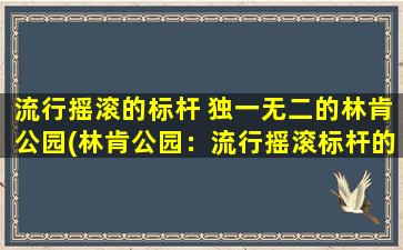 流行摇滚的标杆 独一无二的林肯公园(林肯公园：流行摇滚标杆的独一无二)